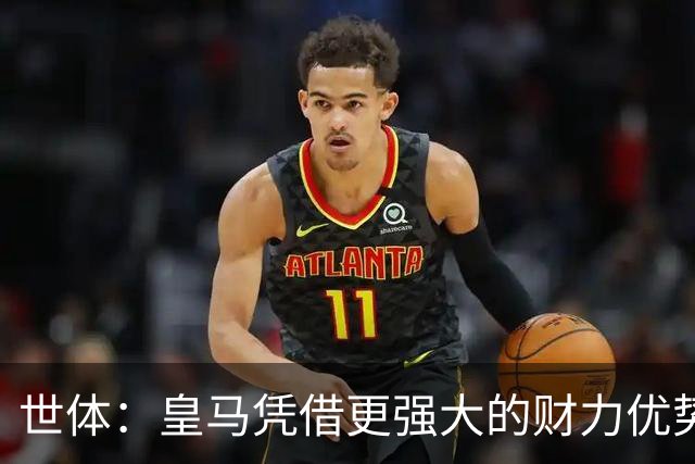 世体：皇马凭借更强大的财力优势，击碎了马竞原本的引援计划