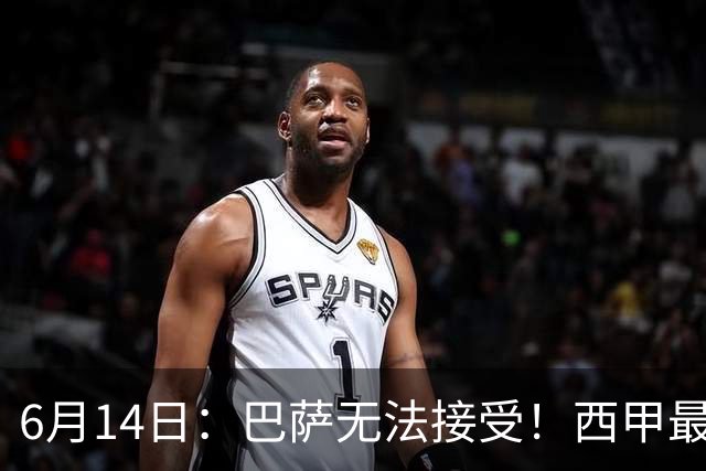 6月14日：巴萨无法接受！西甲最佳门将竟成世界杯看客